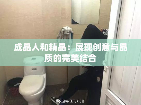 成品人和精品：展现创意与品质的完美结合