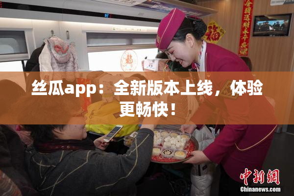 丝瓜app：全新版本上线，体验更畅快！