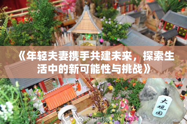 《年轻夫妻携手共建未来，探索生活中的新可能性与挑战》