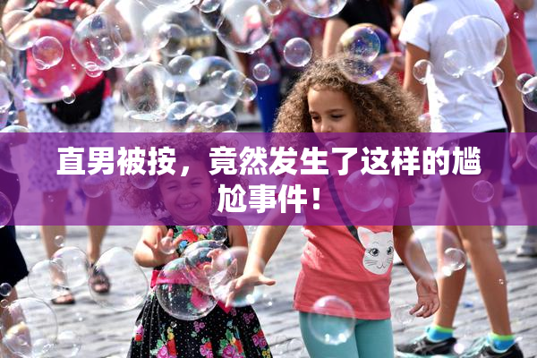 直男被按，竟然发生了这样的尴尬事件！