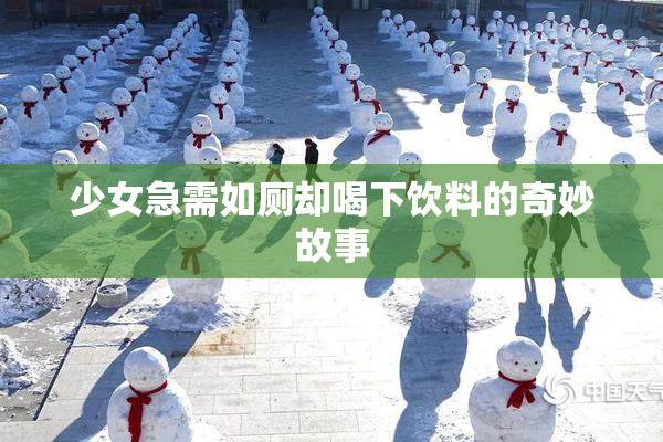 少女急需如厕却喝下饮料的奇妙故事