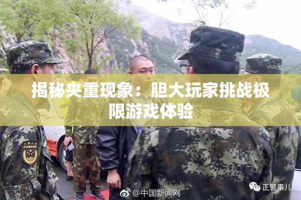 揭秘夹重现象：胆大玩家挑战极限游戏体验