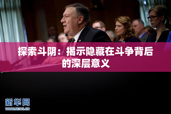 探索斗阴：揭示隐藏在斗争背后的深层意义