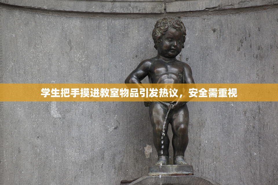 学生把手摸进教室物品引发热议，安全需重视