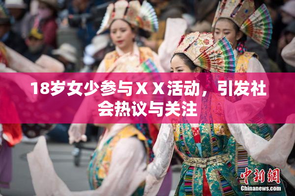 18岁女少参与ⅩⅩ活动，引发社会热议与关注