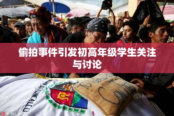 偷拍事件引发初高年级学生关注与讨论