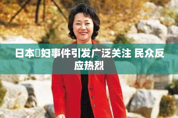 日本婬妇事件引发广泛关注 民众反应热烈
