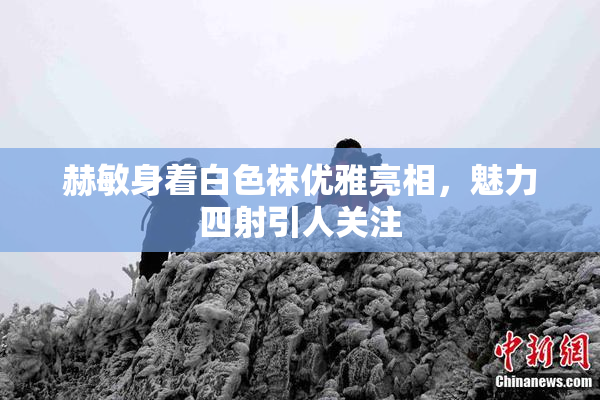 赫敏身着白色袜优雅亮相，魅力四射引人关注