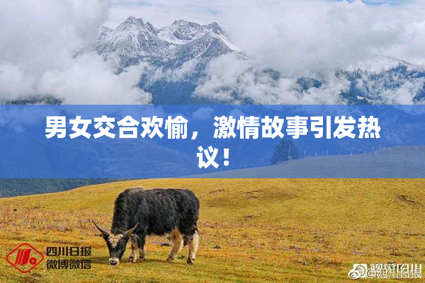 男女交合欢愉，激情故事引发热议！