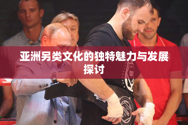 亚洲另类文化的独特魅力与发展探讨