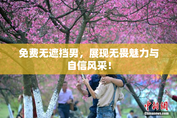 免费无遮挡男，展现无畏魅力与自信风采！