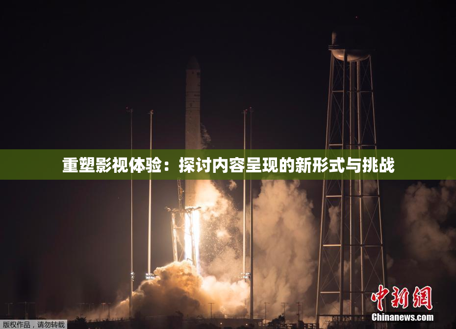 重塑影视体验：探讨内容呈现的新形式与挑战