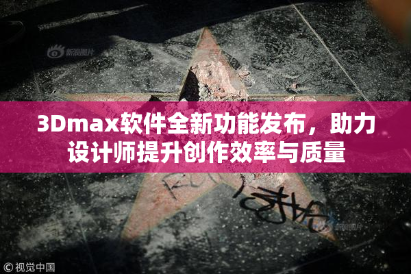 3Dmax软件全新功能发布，助力设计师提升创作效率与质量