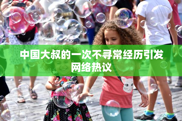中国大叔的一次不寻常经历引发网络热议