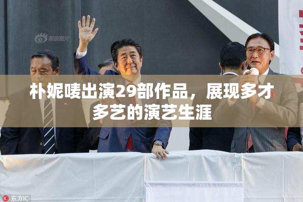 朴妮唛出演29部作品，展现多才多艺的演艺生涯