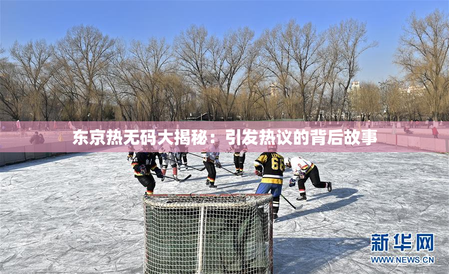 东京热无码大揭秘：引发热议的背后故事