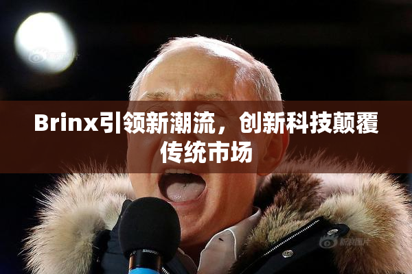 Brinx引领新潮流，创新科技颠覆传统市场