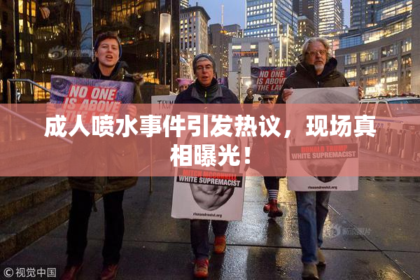 成人喷水事件引发热议，现场真相曝光！