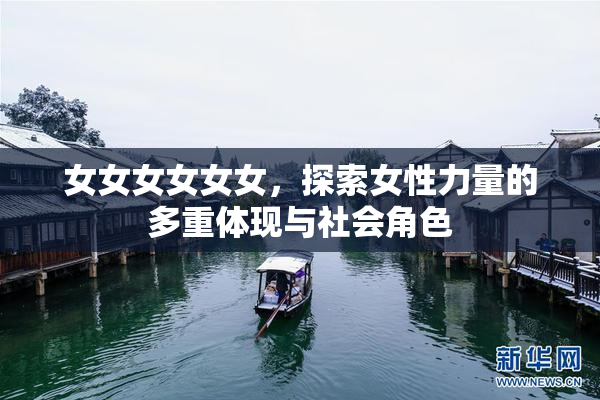 女女女女女女，探索女性力量的多重体现与社会角色