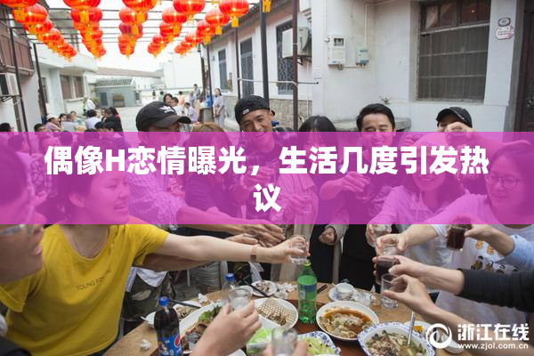 偶像H恋情曝光，生活几度引发热议