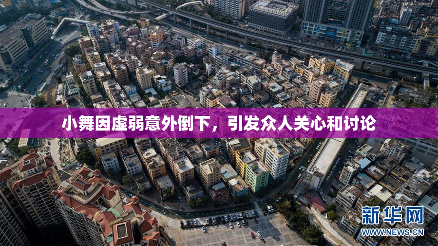 小舞因虚弱意外倒下，引发众人关心和讨论