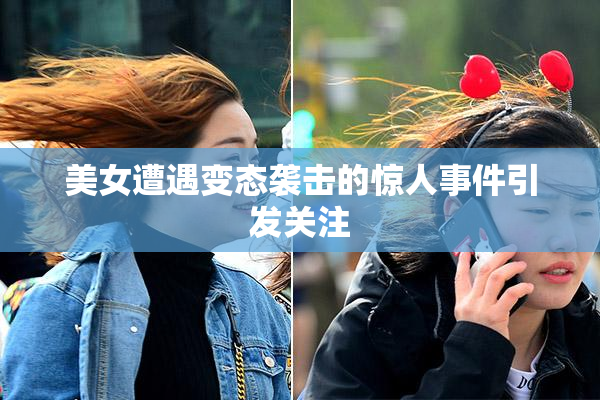 美女遭遇变态袭击的惊人事件引发关注