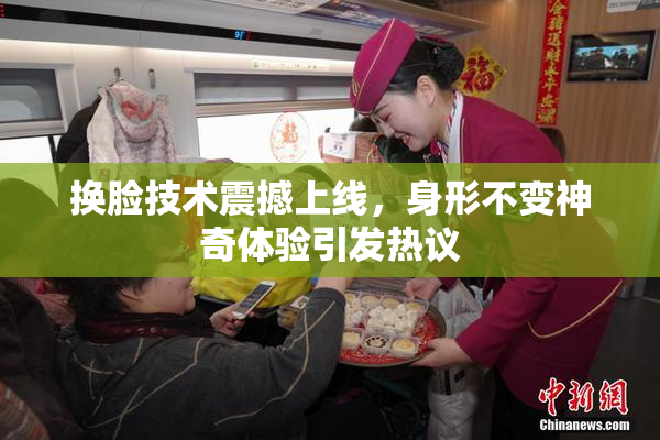换脸技术震撼上线，身形不变神奇体验引发热议