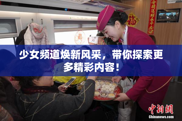 少女频道焕新风采，带你探索更多精彩内容！