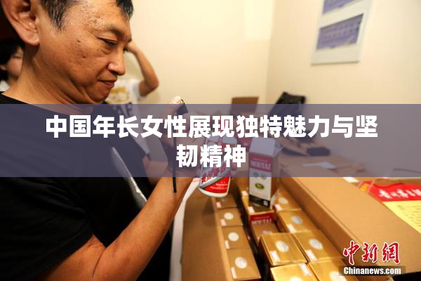 中国年长女性展现独特魅力与坚韧精神