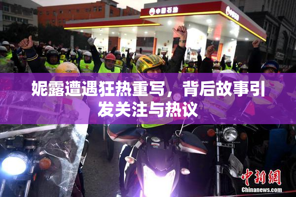 妮露遭遇狂热重写，背后故事引发关注与热议