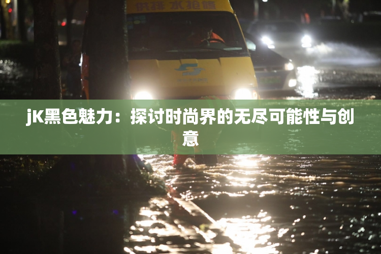 jK黑色魅力：探讨时尚界的无尽可能性与创意