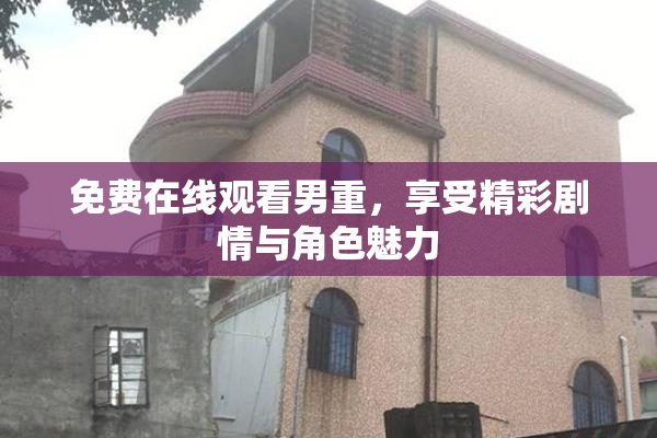 免费在线观看男重，享受精彩剧情与角色魅力