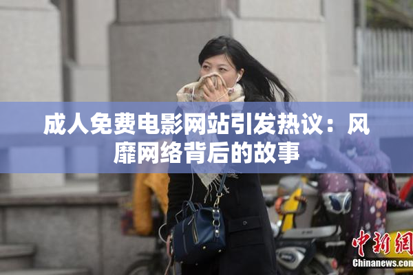 成人免费电影网站引发热议：风靡网络背后的故事