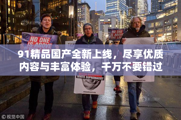 91精品国产全新上线，尽享优质内容与丰富体验，千万不要错过！