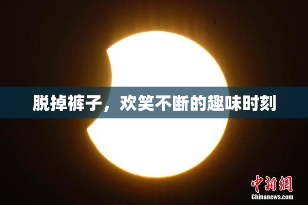 脱掉裤子，欢笑不断的趣味时刻