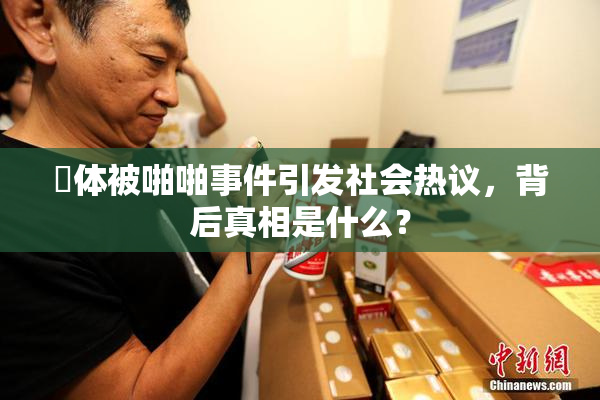祼体被啪啪事件引发社会热议，背后真相是什么？