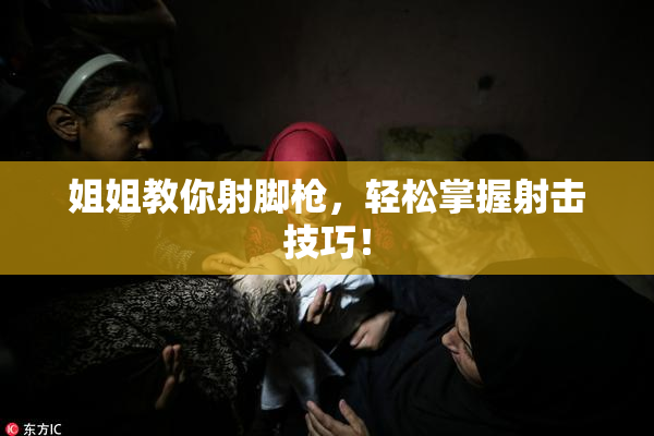 姐姐教你射脚枪，轻松掌握射击技巧！