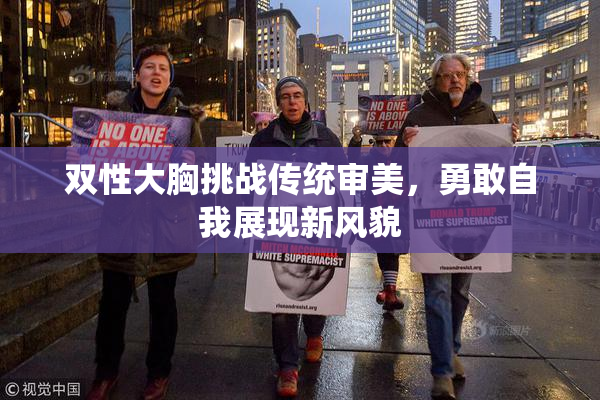 双性大胸挑战传统审美，勇敢自我展现新风貌