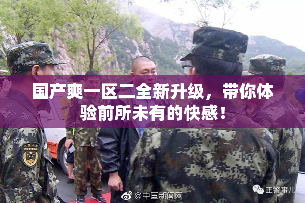 国产爽一区二全新升级，带你体验前所未有的快感！