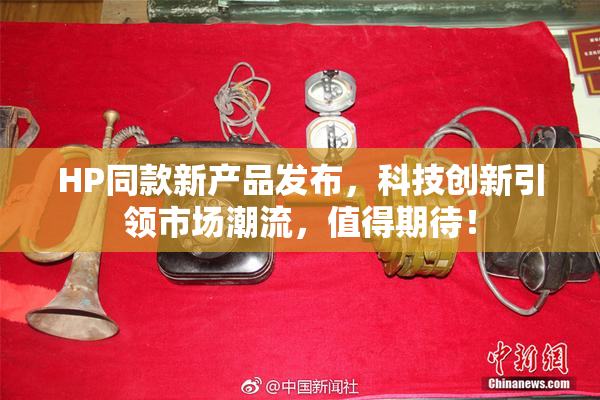 HP同款新产品发布，科技创新引领市场潮流，值得期待！