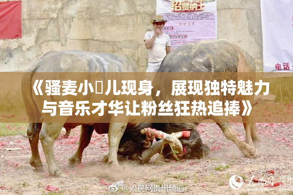 《骚麦小苮儿现身，展现独特魅力与音乐才华让粉丝狂热追捧》
