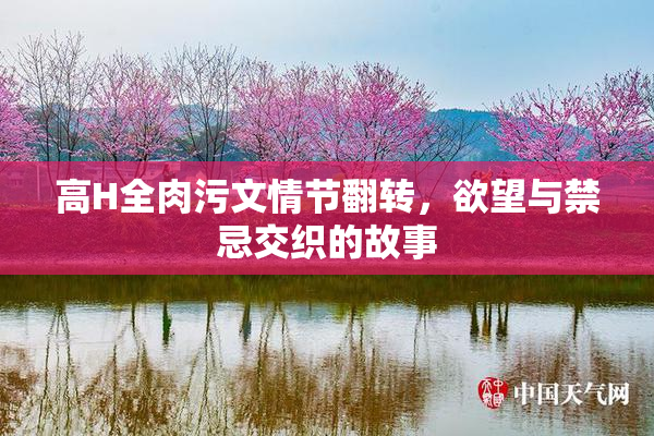 高H全肉污文情节翻转，欲望与禁忌交织的故事
