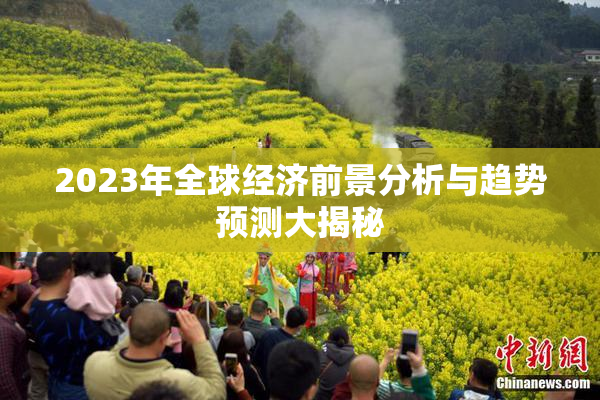 2023年全球经济前景分析与趋势预测大揭秘