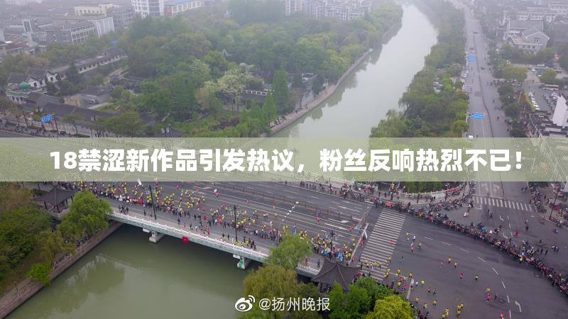 18禁涩新作品引发热议，粉丝反响热烈不已！