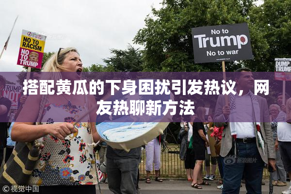 搭配黄瓜的下身困扰引发热议，网友热聊新方法