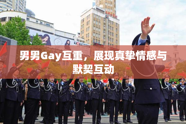 男男Gay互重，展现真挚情感与默契互动
