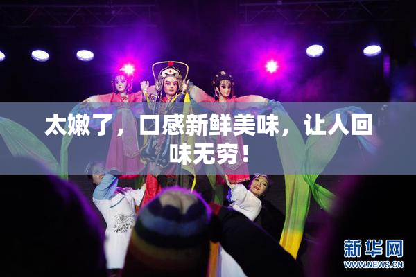 太嫩了，口感新鲜美味，让人回味无穷！