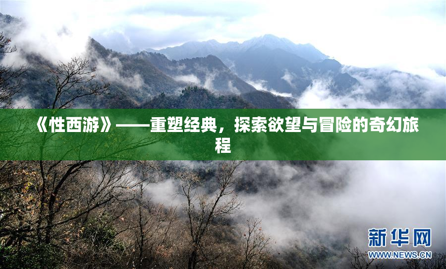 《性西游》——重塑经典，探索欲望与冒险的奇幻旅程
