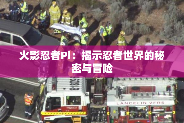 火影忍者Pi：揭示忍者世界的秘密与冒险
