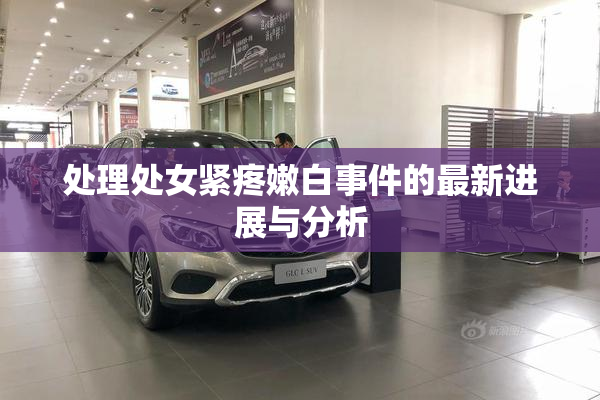 处理处女紧疼嫩白事件的最新进展与分析